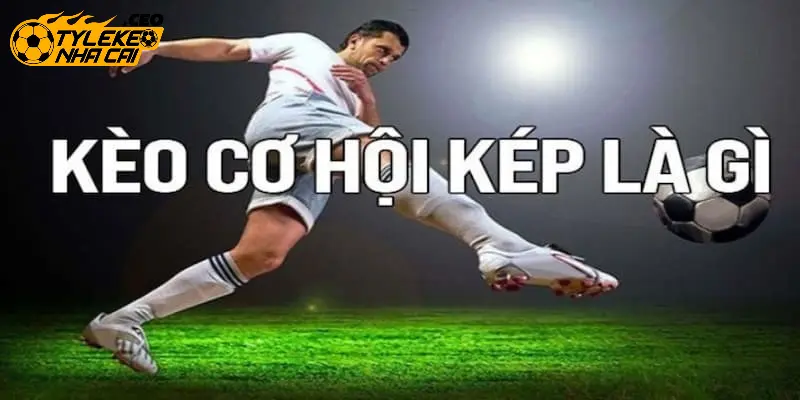 Kèo cơ hội kép là gì?